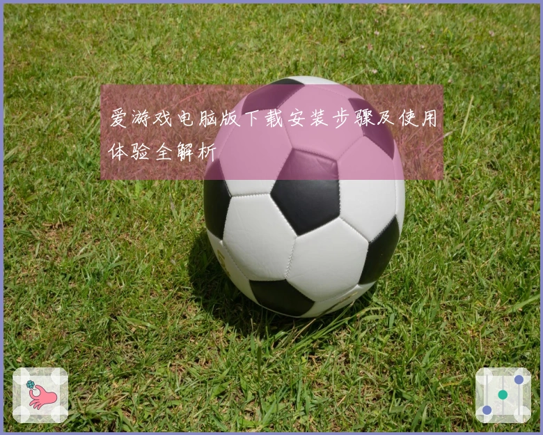 爱游戏电脑版下载安装步骤及使用体验全解析