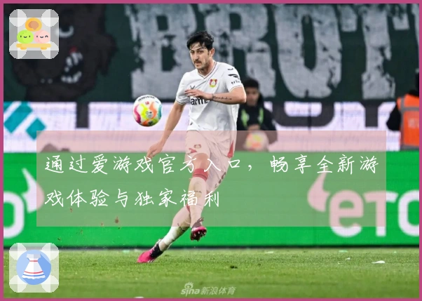 通过爱游戏官方入口，畅享全新游戏体验与独家福利