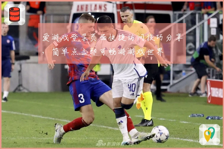 爱游戏登录页面快捷访问技巧分享，简单点击即可畅游游戏世界