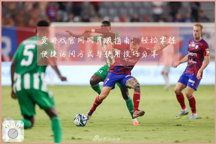 爱游戏官网网页版指南：轻松掌握便捷访问方式与使用技巧分享