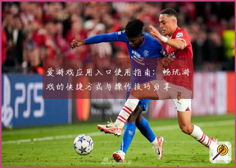 爱游戏应用入口使用指南：畅玩游戏的快捷方式与操作技巧分享