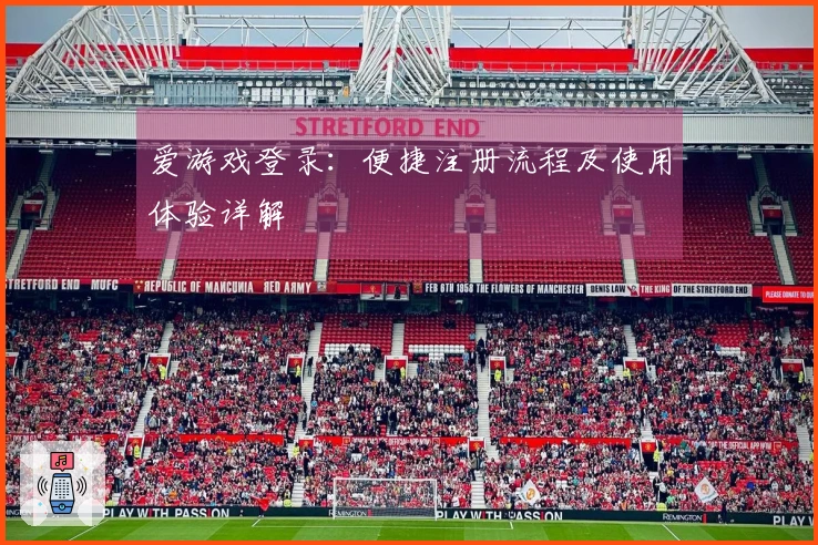 爱游戏登录：便捷注册流程及使用体验详解