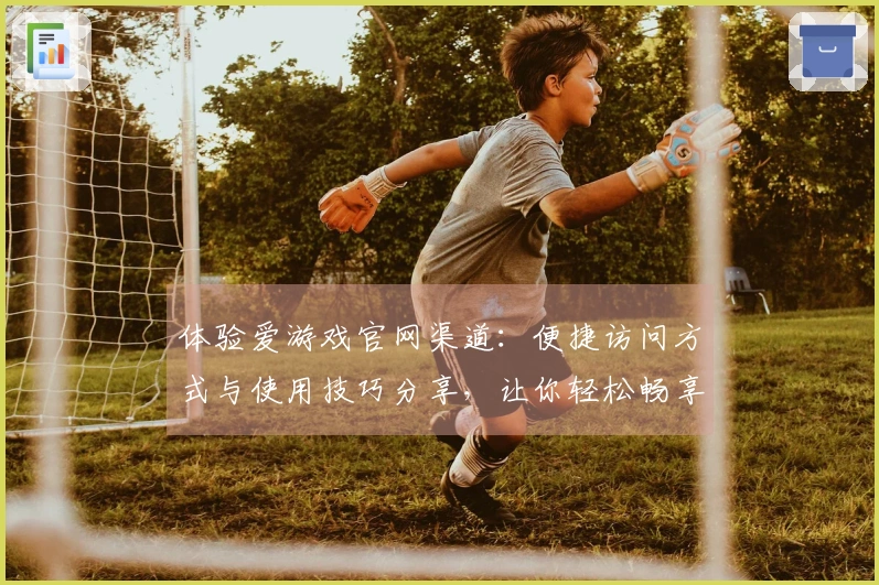 体验爱游戏官网渠道：便捷访问方式与使用技巧分享，让你轻松畅享游戏乐趣！