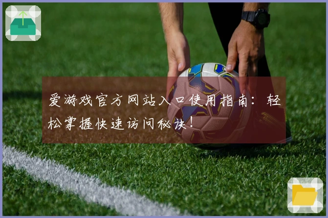 爱游戏官方网站入口使用指南：轻松掌握快速访问秘诀！