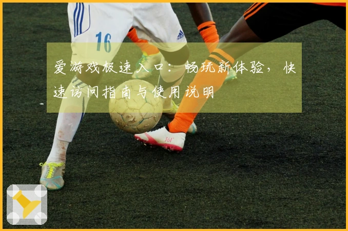 爱游戏极速入口：畅玩新体验，快速访问指南与使用说明