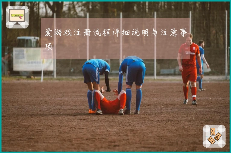 爱游戏注册流程详细说明与注意事项