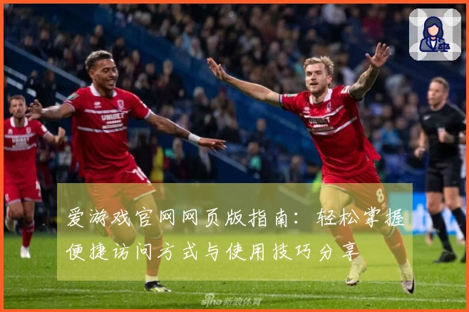 爱游戏官网网页版指南：轻松掌握便捷访问方式与使用技巧分享