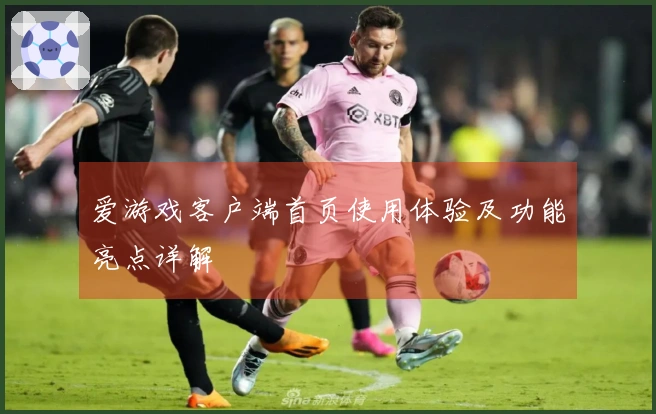 爱游戏客户端首页使用体验及功能亮点详解